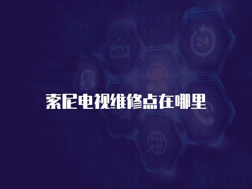 索尼電視維修點(diǎn)在哪里