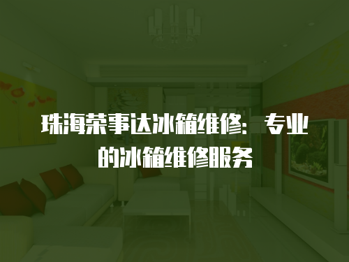 珠海榮事達冰箱維修：專業的冰箱維修服務