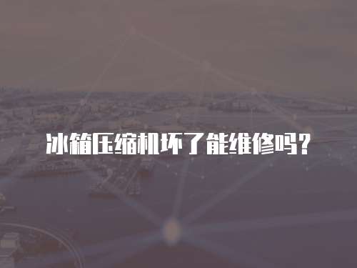 冰箱壓縮機(jī)壞了能維修嗎？