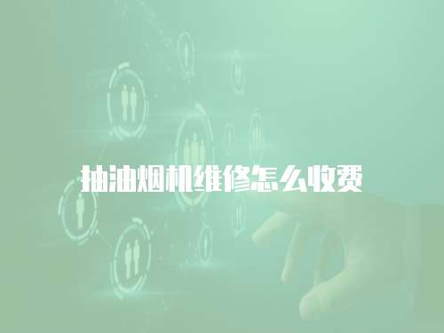 抽油煙機維修怎么收費