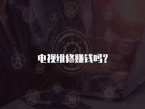 電視維修賺錢嗎？