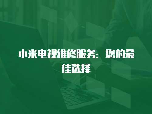 小米電視維修服務：您的最佳選擇