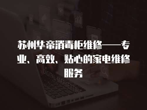 蘇州華帝消毒柜維修——專業(yè)、高效、貼心的家電維修服務