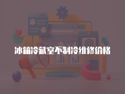 冰箱冷藏室不制冷維修價格