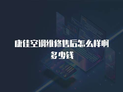 康佳空調維修售后怎么樣啊多少錢