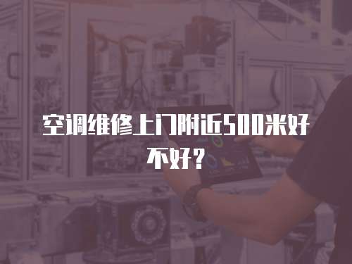 空調(diào)維修上門附近500米好不好？