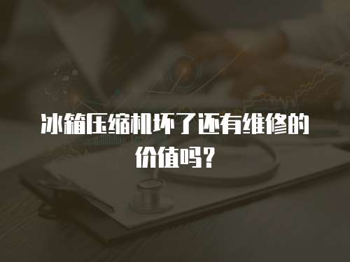 冰箱壓縮機壞了還有維修的價值嗎？