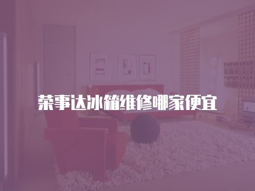 榮事達冰箱維修哪家便宜