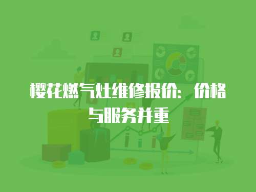 櫻花燃氣灶維修報價：價格與服務并重