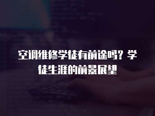 空調維修學徒有前途嗎？學徒生涯的前景展望