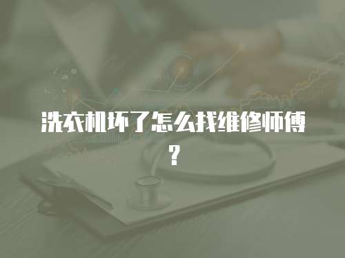 洗衣機(jī)壞了怎么找維修師傅？