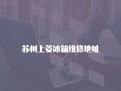 蘇州上菱冰箱維修地址