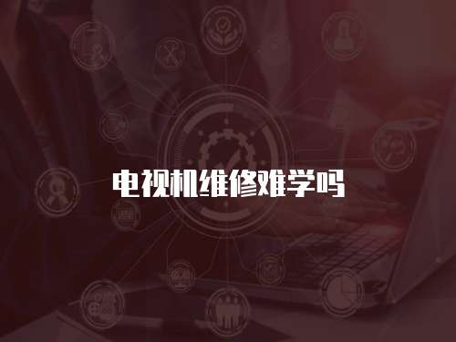 電視機維修難學嗎
