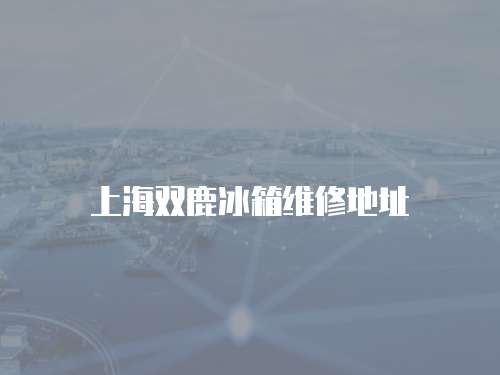 上海雙鹿冰箱維修地址