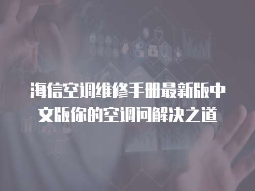 海信空調(diào)維修手冊(cè)最新版中文版你的空調(diào)問(wèn)解決之道