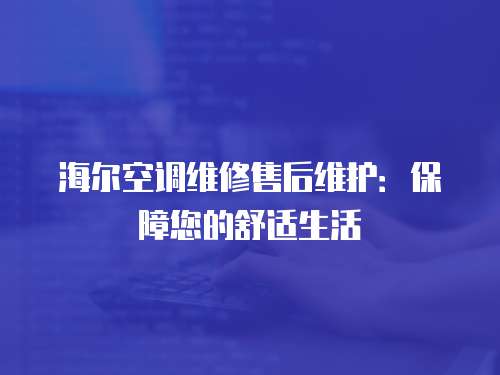 海爾空調維修售后維護：保障您的舒適生活