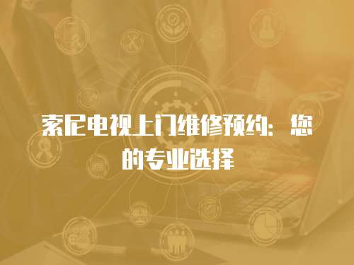 索尼電視上門維修預約：您的專業選擇