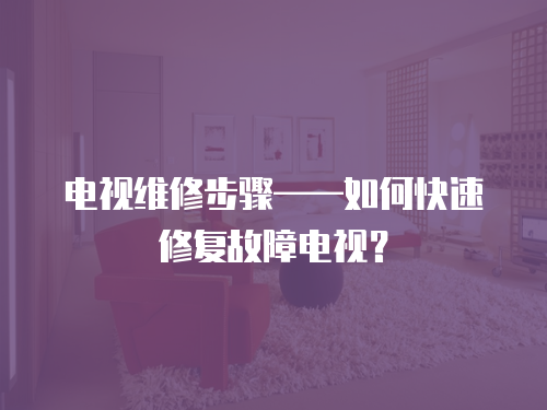 電視維修步驟——如何快速修復(fù)故障電視？