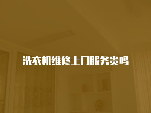 洗衣機維修上門服務(wù)貴嗎