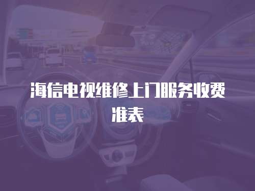 海信電視維修上門服務(wù)收費(fèi)準(zhǔn)表