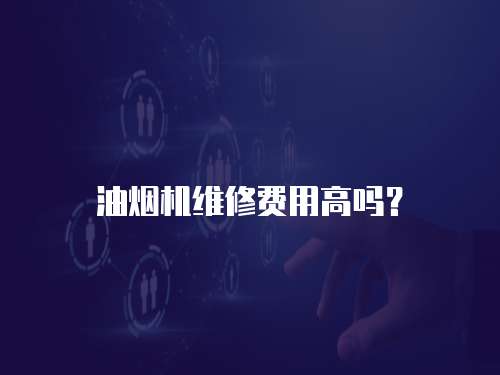 油煙機維修費用高嗎？