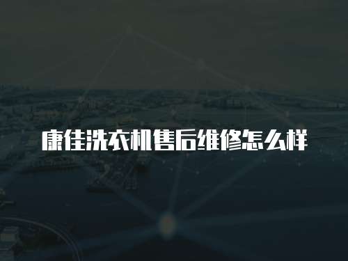 康佳洗衣機售后維修怎么樣