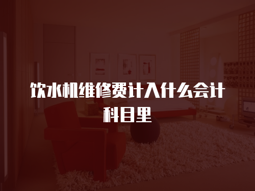 飲水機(jī)維修費(fèi)計(jì)入什么會(huì)計(jì)科目里