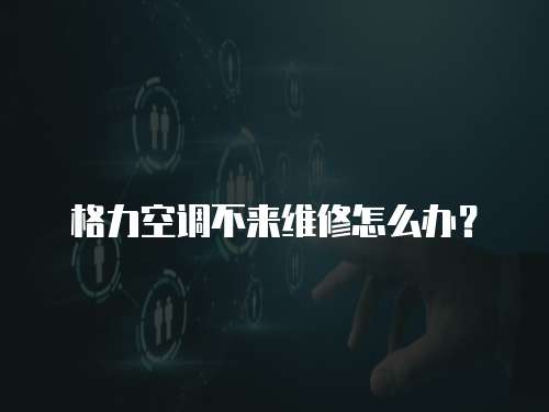 格力空調(diào)不來維修怎么辦？