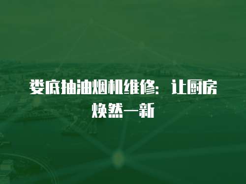 婁底抽油煙機維修：讓廚房煥然一新