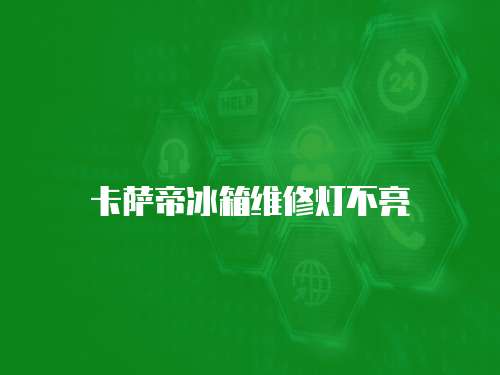 卡薩帝冰箱維修燈不亮