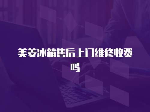 美菱冰箱售后上門維修收費嗎