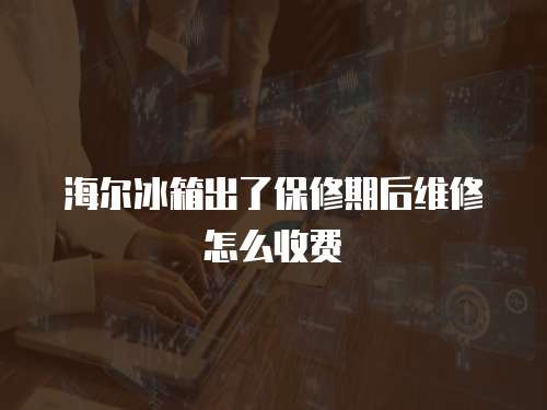 海爾冰箱出了保修期后維修怎么收費(fèi)