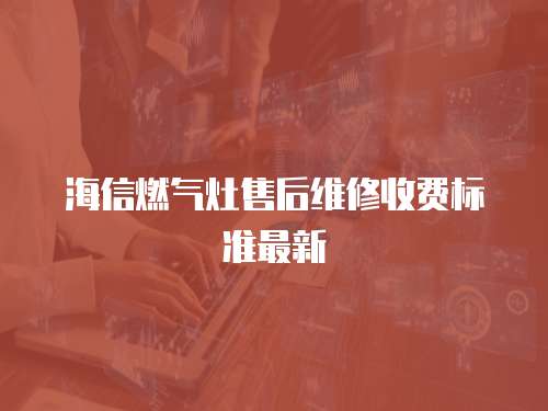 海信燃氣灶售后維修收費標準最新