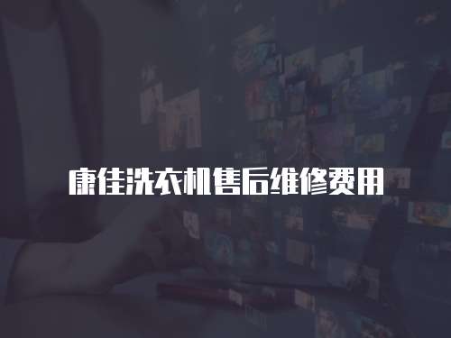 康佳洗衣機售后維修費用