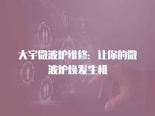 大宇微波爐維修：讓你的微波爐煥發生機