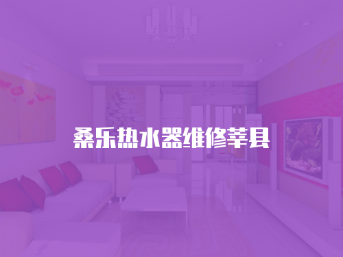 桑樂熱水器維修莘縣