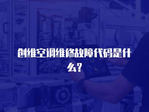 創(chuàng)維空調(diào)維修故障代碼是什么？