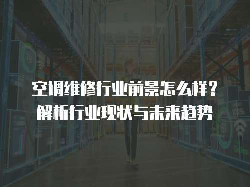 空調維修行業前景怎么樣？解析行業現狀與未來趨勢