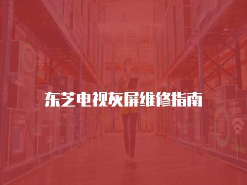 東芝電視灰屏維修指南