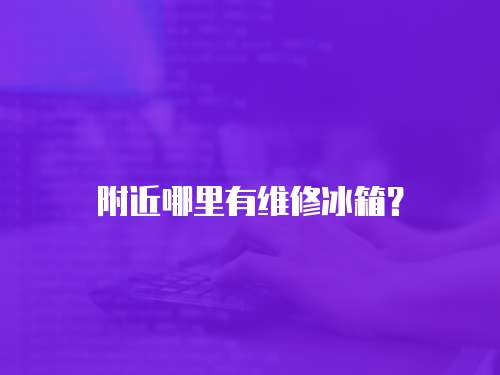 附近哪里有維修冰箱？