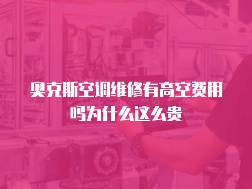 奧克斯空調維修有高空費用嗎為什么這么貴