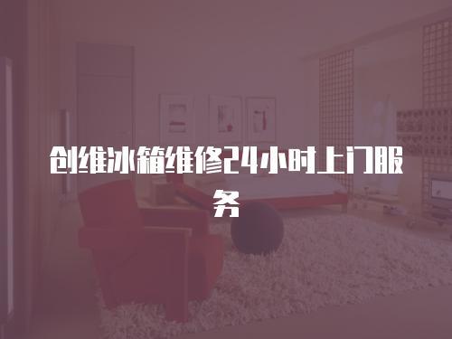 創維冰箱維修24小時上門服務