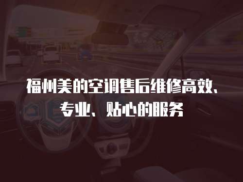福州美的空調售后維修高效、專業、貼心的服務