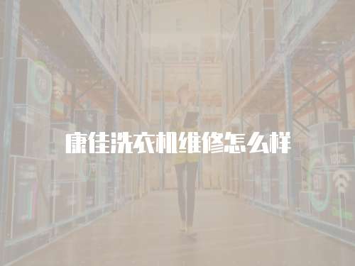 康佳洗衣機維修怎么樣