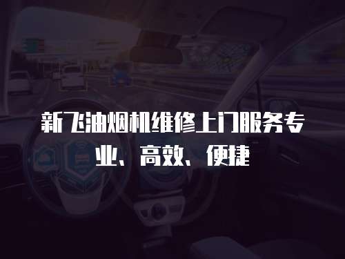 新飛油煙機(jī)維修上門服務(wù)專業(yè)、高效、便捷