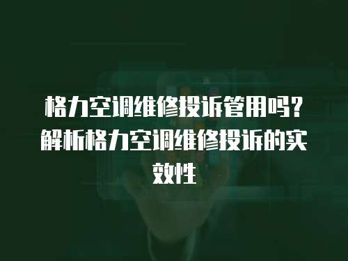 格力空調(diào)維修投訴管用嗎？解析格力空調(diào)維修投訴的實效性