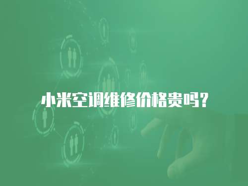 小米空調(diào)維修價格貴嗎？
