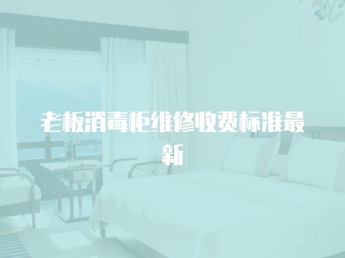 老板消毒柜維修收費標準最新