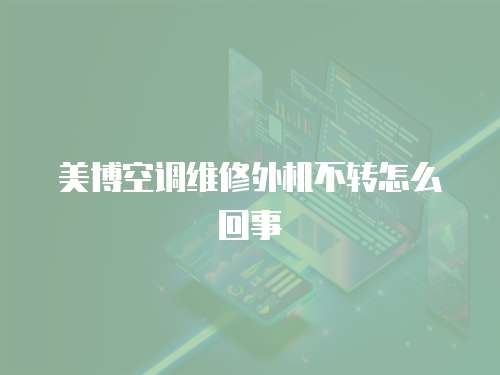 美博空調維修外機不轉怎么回事