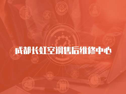 成都長虹空調(diào)售后維修中心